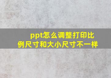 ppt怎么调整打印比例尺寸和大小尺寸不一样