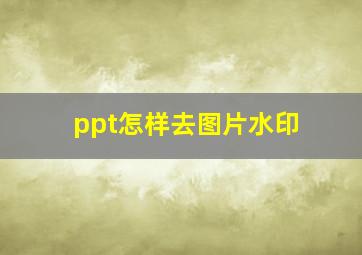 ppt怎样去图片水印