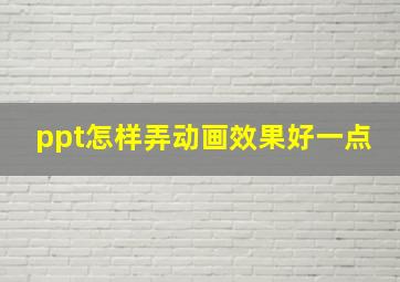 ppt怎样弄动画效果好一点