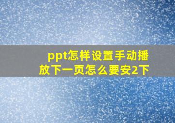 ppt怎样设置手动播放下一页怎么要安2下