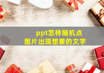 ppt怎样随机点图片出现想要的文字