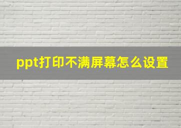 ppt打印不满屏幕怎么设置