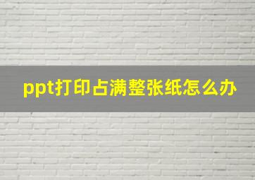 ppt打印占满整张纸怎么办