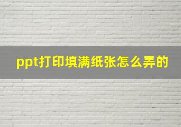 ppt打印填满纸张怎么弄的