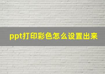 ppt打印彩色怎么设置出来