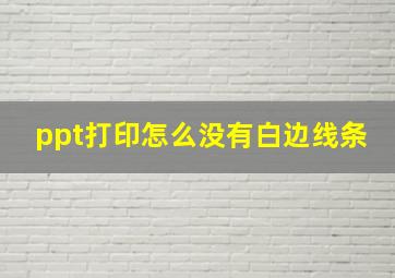 ppt打印怎么没有白边线条