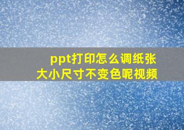 ppt打印怎么调纸张大小尺寸不变色呢视频