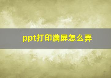 ppt打印满屏怎么弄