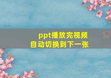 ppt播放完视频自动切换到下一张