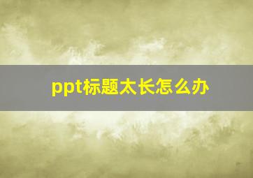 ppt标题太长怎么办