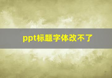 ppt标题字体改不了