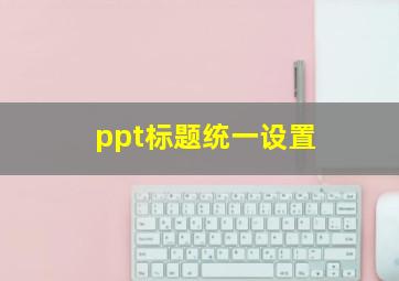 ppt标题统一设置