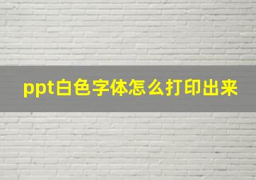 ppt白色字体怎么打印出来