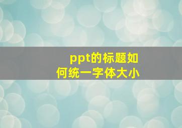 ppt的标题如何统一字体大小