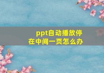 ppt自动播放停在中间一页怎么办