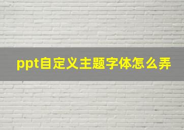 ppt自定义主题字体怎么弄