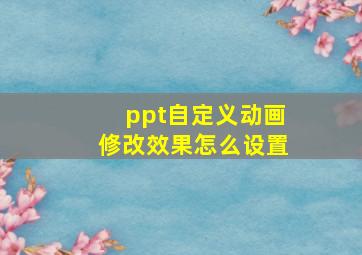 ppt自定义动画修改效果怎么设置