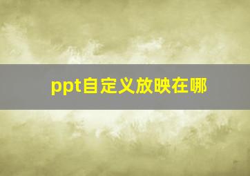 ppt自定义放映在哪