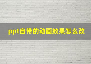 ppt自带的动画效果怎么改