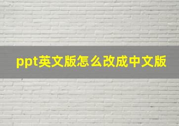 ppt英文版怎么改成中文版