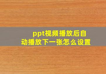 ppt视频播放后自动播放下一张怎么设置