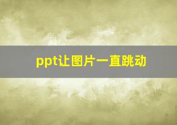 ppt让图片一直跳动