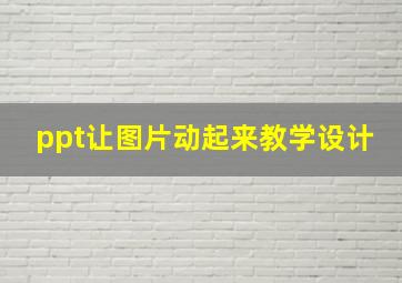 ppt让图片动起来教学设计