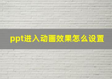 ppt进入动画效果怎么设置