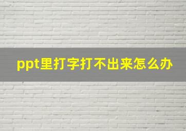 ppt里打字打不出来怎么办