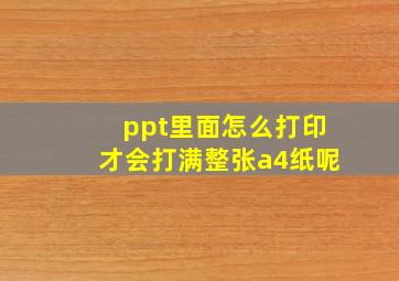 ppt里面怎么打印才会打满整张a4纸呢