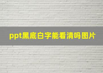 ppt黑底白字能看清吗图片