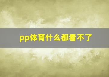 pp体育什么都看不了