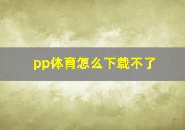 pp体育怎么下载不了