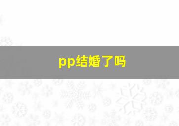 pp结婚了吗