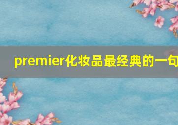 premier化妆品最经典的一句