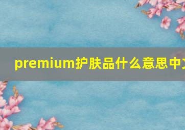 premium护肤品什么意思中文