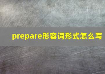 prepare形容词形式怎么写