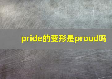 pride的变形是proud吗