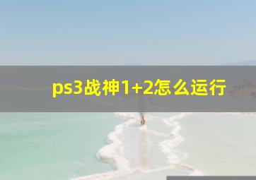 ps3战神1+2怎么运行