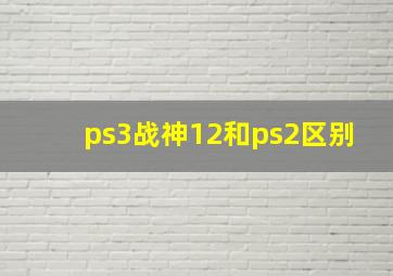 ps3战神12和ps2区别