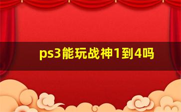 ps3能玩战神1到4吗