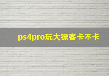 ps4pro玩大镖客卡不卡