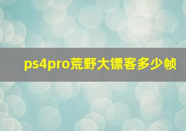 ps4pro荒野大镖客多少帧