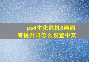 ps4生化危机6画面有提升吗怎么设置中文