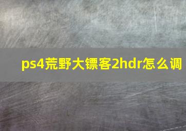 ps4荒野大镖客2hdr怎么调