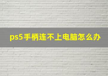 ps5手柄连不上电脑怎么办