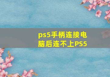 ps5手柄连接电脑后连不上PS5