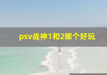 psv战神1和2哪个好玩