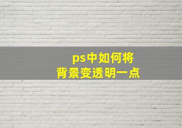 ps中如何将背景变透明一点