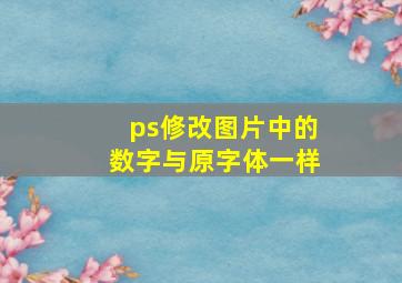 ps修改图片中的数字与原字体一样